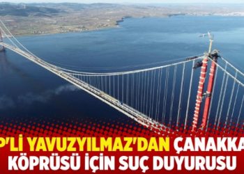 CHP’li Yavuzyılmaz’dan Çanakkale Köprüsü için suç duyurusu