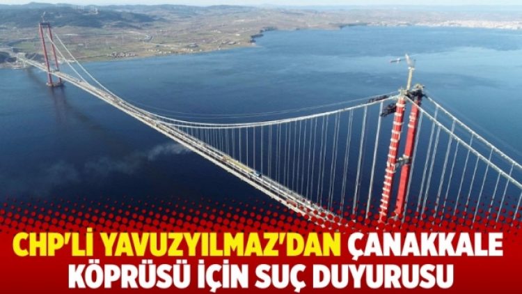 CHP’li Yavuzyılmaz’dan Çanakkale Köprüsü için suç duyurusu