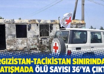 Kırgızistan-Tacikistan sınırındaki çatışmada ölü sayısı 36’ya çıktı