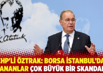 CHP’li Öztrak: Borsa İstanbul’da yaşananlar çok büyük bir skandaldır