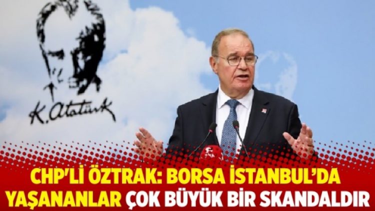CHP’li Öztrak: Borsa İstanbul’da yaşananlar çok büyük bir skandaldır