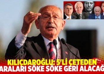 Kılıçdaroğlu: 5’li çeteden paraları söke söke geri alacağız