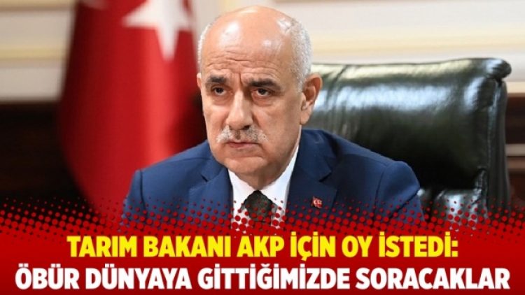 Tarım Bakanı Kirişci, AKP için oy istedi: Öbür dünyaya gittiğimizde soracaklar