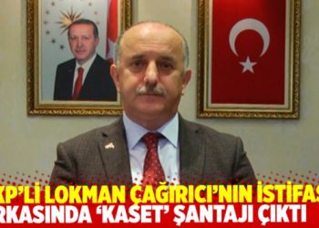 AKP’li Lokman Çağırıcı’nın istifasının arkasından ‘cinsel içerikli kaset’ şantajı çıktı