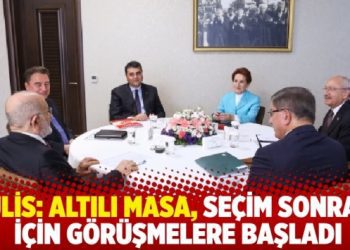 Kulis: Altılı masa, seçim sonrası için görüşmelere başladı