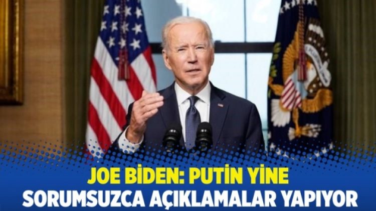 Joe Biden: Putin yine sorumsuzca açıklamalar yapıyor