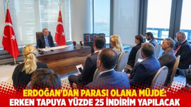 Erdoğan’dan parası olana müjde: Erken tapuya yüzde 25 indirim yapılacak