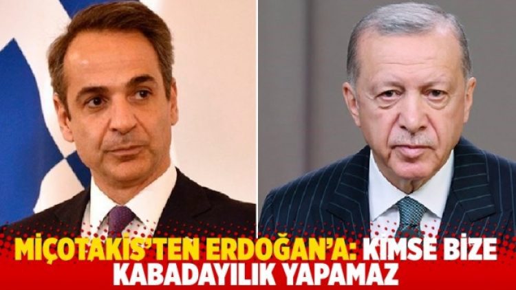 Miçotakis’ten Erdoğan’a: Kimse bize kabadayılık yapamaz