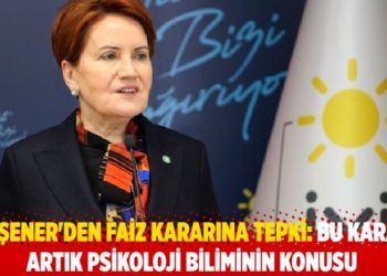 Akşener’den faiz kararına tepki: Bu karar artık psikoloji biliminin konusu