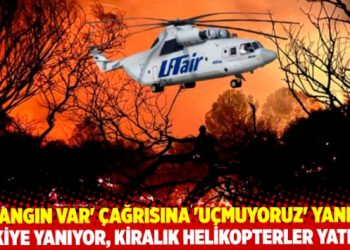 Türkiye yanıyor, kiralık helikopterler yatıyor!…