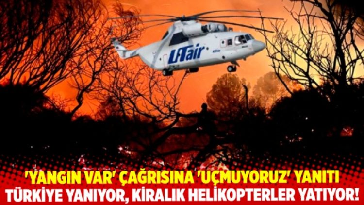 Türkiye yanıyor, kiralık helikopterler yatıyor!…