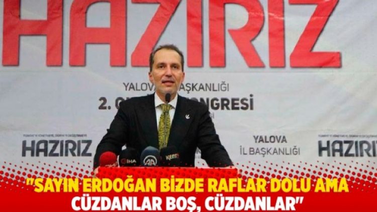 Yeniden Refah Partisi Başkanı: Sayın Erdoğan bizde raflar dolu ama cüzdanlar boş, cüzdanlar