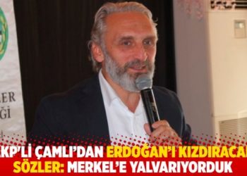 Ahmet Hamdi Çamlı’dan Erdoğan’ı kızdıracak sözler: Düne kadar Merkel’e yalvarıyorduk