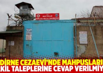 Edirne Cezaevi’ndeki tutukluların nakil taleplerine aylardır cevap verilmiyor