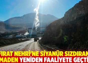 Fırat Nehri’ne siyanür sızdıran maden yeniden faaliyete geçti