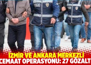 İzmir ve Ankara’da cemaat operasyonu: 27 gözaltı