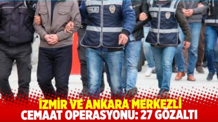 İzmir ve Ankara’da cemaat operasyonu: 27 gözaltı