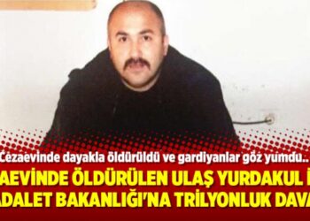 Cezaevinde öldürülen Ulaş Yurdakul için Adalet Bakanlığı’na trilyonluk dava