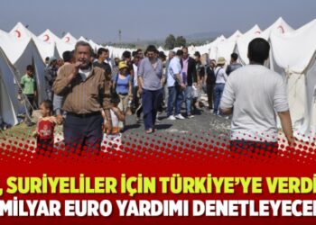 AB, Suriyeliler için Türkiye’ye verdiği 3 milyar Euro yardımı denetleyecek