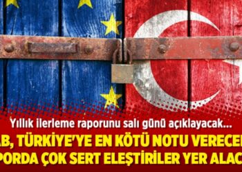 “AB, Türkiye’ye en kötü notu verecek, raporda çok sert eleştiriler yer alacak”