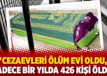 ‘Cezaevleri ölüm evi oldu, sadece bir yılda 426 kişi öldü’