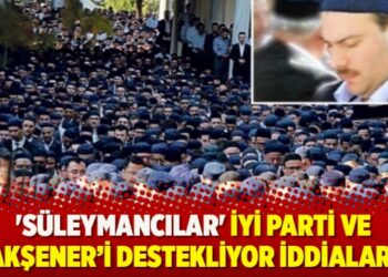 ‘Süleymancılar’ İYİ Parti ve Akşener’i destekliyor iddiaları