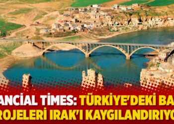 Financial Times: Türkiye’deki baraj projeleri Irak’ı kaygılandırıyor