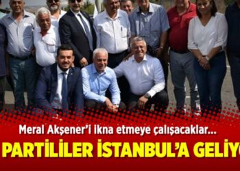 İYİ Partililer İstanbul’a geliyor