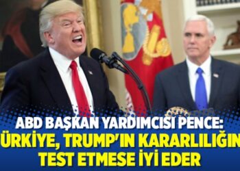ABD Başkan Yardımcısı: Türkiye, Trump’ın kararlılığını test etmese iyi eder