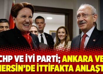 CHP ve İYİ Parti: Ankara ve Mersin’de ittifakta anlaştı