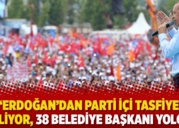 ‘Erdoğan’dan parti içi tasfiye geliyor, 38 belediye başkanı yolcu’