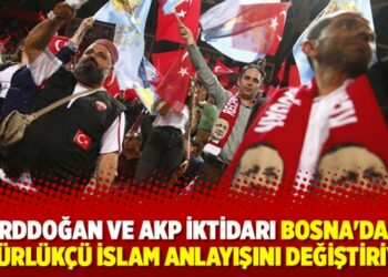 ‘Erddoğan ve AKP iktidarı Bosna’daki özgürlükçü İslam anlayışını değiştiriyor’