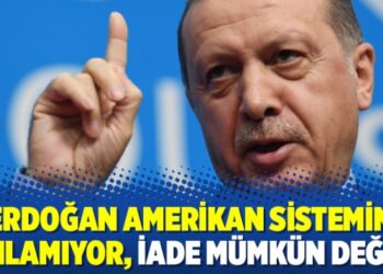 ‘Erdoğan Amerikan sistemini anlamıyor, iade mümkün değil’