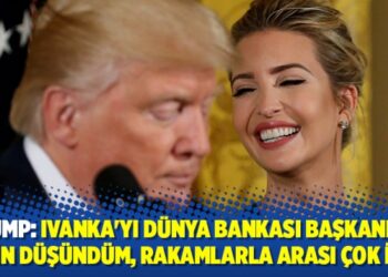 Trump: Ivanka’yı Dünya Bankası Başkanlığı için düşündüm