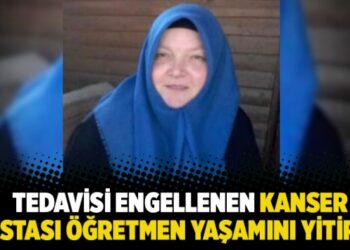 Tedavisi engellenen kanser hastası öğretmen yaşamını yitirdi
