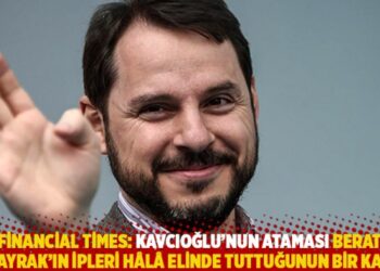 Financial Times: Kavcıoğlu’nun ataması Berat Albayrak’ın ipleri hâlâ elinde tuttuğunun bir kanıtı