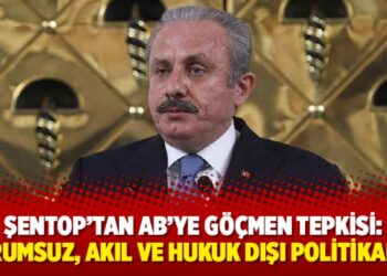 Şentop’tan AB’ye göçmen tepkisi: Sorumsuz, akıl ve hukuk dışı politikalar