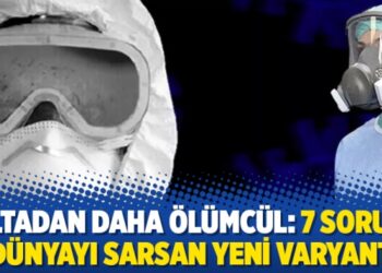 Deltadan daha ölümcül: 7 soruda dünyayı sarsan yeni varyant