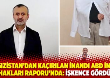 Kırgızistan’dan kaçırılan İnandı ABD İnsan Hakları Raporu’nda: İşkence gördü