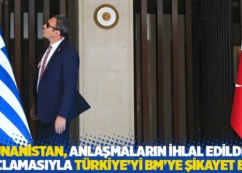 Yunanistan, anlaşmaların ihlal edildiği suçlamasıyla Türkiye’yi BM’ye şikayet etti