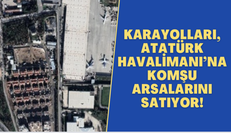 Karayolları, Atatürk Havalimanı’na komşu arsalarını satıyor!