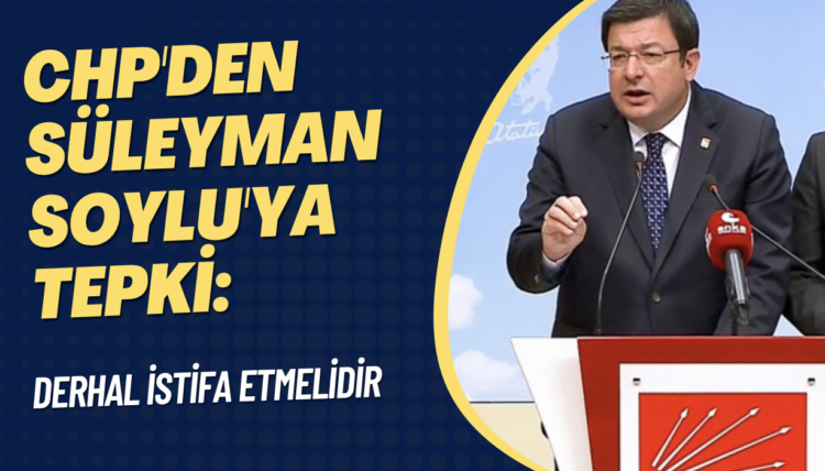 CHP’den Süleyman Soylu’ya tepki: Derhal istifa etmelidir