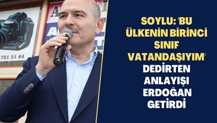 Soylu: ‘Bu ülkenin birinci sınıf vatandaşıyım’ dedirten anlayışı Recep Tayyip Erdoğan getirdi
