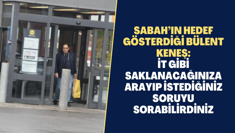 Sabah’ın hedef gösterdiği Bülent Keneş: İt gibi saklanacağınıza arayıp istediğiniz soruyu sorabilirdiniz