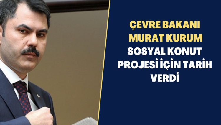 Bakan Kurum sosyal konut projesi için tarih verdi