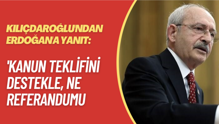 Kılıçdaroğlu’ndan Erdoğan’a yanıt: Kanun teklifini destekle, ne referandumu