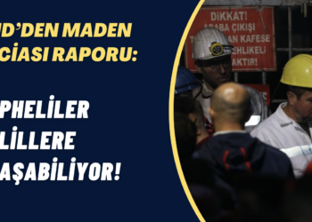 ÇHD’den maden faciası raporu: Şüpheliler delillere ulaşabiliyor!
