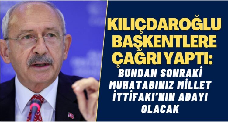 Kılıçdaroğlu bütün başkentlere çağrı yaptı: Bundan sonraki muhatabınız Millet İttifakı’nın adayı olacak