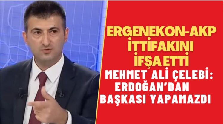 Ergenekon-AKP ittifakını ifşa etti: Mehmet Ali Çelebi, ‘‘Erdoğan’dan başkası yapamazdı‘‘ dedi.