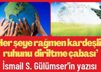 İsmail S. Gülümser’in yazısı: Her şeye rağmen kardeşlik ruhunu diriltme çabası